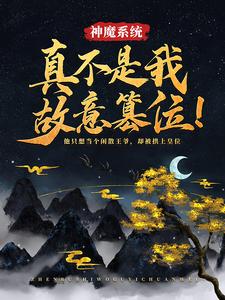 神魔系统：真不是我故意篡位！小说免费资源，神魔系统：真不是我故意篡位！在线阅读
