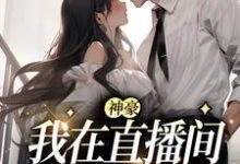 神豪：我在直播间狂刷礼物（慕之蕊）在线免费阅读-侠客文学