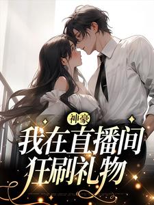 神豪：我在直播间狂刷礼物（慕之蕊）在线免费阅读
