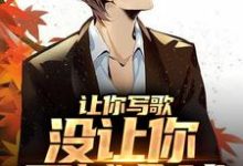 让你写歌,没让你震撼全球小说完结了吗?在哪里可以免费读到?-侠客文学
