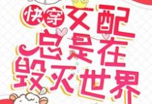 快穿：女配总是在毁灭世界小说最新章节在哪里可以读到？-侠客文学