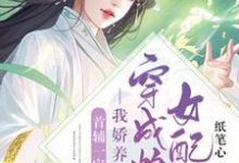 完结版《穿成炮灰女配后我娇养了首辅一家》章节阅读-侠客文学