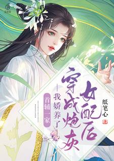 完结版《穿成炮灰女配后我娇养了首辅一家》章节阅读