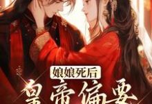 《娘娘死后，皇帝偏要炸坟见人》小说章节列表免费试读，徐州娇小说在线阅读-侠客文学