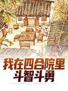 完结版《我在四合院里斗智斗勇》章节阅读