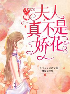 少帅，夫人真不是娇花！顾轻舟司行霈，少帅，夫人真不是娇花！在线无弹窗阅读