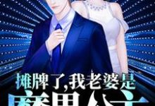 马东升墨月为主角的小说叫什么？免费看摊牌了，我老婆是魔界公主-侠客文学