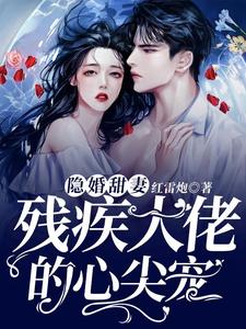 隐婚甜妻，残疾大佬的心尖宠最新章节，隐婚甜妻，残疾大佬的心尖宠章节在线阅读