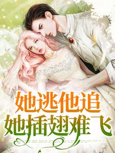 她逃他追，她插翅难飞小说的最新章节在哪里更新？免费追踪阅读