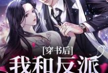 完整版的穿书后,我和反派病娇HE小说在哪里可以免费读到?-侠客文学