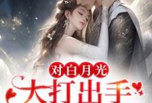 对白月光大打出手?我要你好看最新章节,对白月光大打出手?我要你好看章节在线阅读-侠客文学