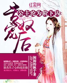 公主沦为阶下囚：专宠奴后小说无弹窗阅读的网站推荐
