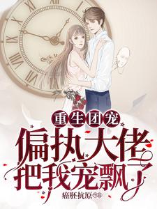 周婉妍黎景淮为主角的小说叫什么？免费看重生团宠：偏执大佬把我宠飘了