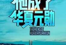 完结版《消息泄露，他成了华夏元勋》免费阅读-侠客文学