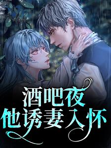 完结版《酒吧夜，他诱妻入怀》章节目录在线阅读