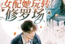 苏明雪墨渊为主角的小说好看吗？求快穿：万人迷女配她玩转修罗场免费试读-侠客文学