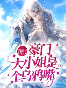 惊！豪门大小姐是个乌鸦嘴小说，惊！豪门大小姐是个乌鸦嘴章节在线阅读