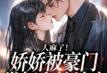 人麻了！娇娇被豪门掌权人按墙亲小说，人麻了！娇娇被豪门掌权人按墙亲最新章节-侠客文学