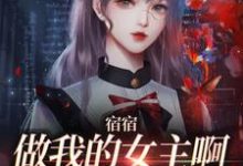 周清妤的小说在哪里看？免费在线阅读宿宿做我的女主啊，我宠你！-侠客文学