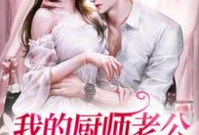 我的厨师老公好像不一般小说有没有完结版在线？-侠客文学