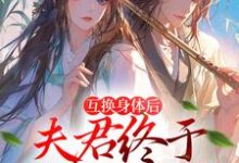 免费看身体互换后，将军跪着追我千万里小说的网站有哪些？-侠客文学