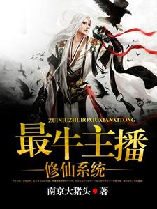 最牛主播修仙系统王筝谢心怡云小影郑雪琪在线章节免费阅读