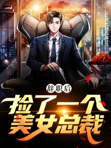 《辞职后，捡了一个美女总裁》小说章节在线试读，《辞职后，捡了一个美女总裁》最新章节目录