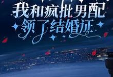 免费看我和疯批男配领了结婚证小说的网站有哪些？-侠客文学