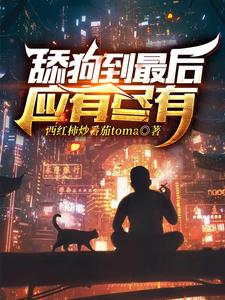 完结版《舔狗到最后应有尽有》章节阅读