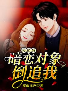 失忆后，暗恋对象倒追我这本小说在哪里可以看？哪里有免费试读章节？