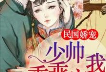 民国娇宠：少帅，乖乖宠我！小说免费资源，民国娇宠：少帅，乖乖宠我！在线阅读-侠客文学