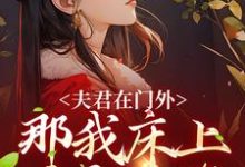 夫君在门外，那我床上这个是谁这本小说完结了吗？免费查看最新章节-侠客文学