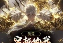 免费在线阅读洪荒:穿越的我,弟子个个超神了小说的正规网站有哪些?-侠客文学