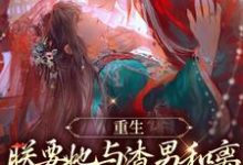 重生:朕要她与渣男和离,入我怀小说有没有完结版在线?-侠客文学