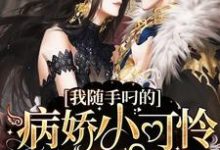 我随手叼的病娇小可怜竟是偏执首席免费阅读，我随手叼的病娇小可怜竟是偏执首席桃丽丝风生-侠客文学