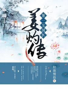 完结版《第一女国医：姜灼传》章节阅读