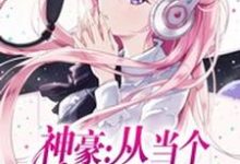 神豪：从当个白富美开始小说的所有章节都能在哪里免费读到？-侠客文学