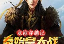 秦始皇朱元璋为主角的小说好看吗？免费读龙袍穿越记：秦始皇大战朱元璋-侠客文学