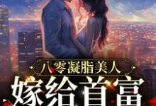 寻找八零凝脂美人：嫁给首富被娇宠小说的最新更新章节-侠客文学
