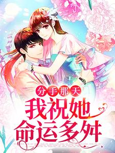 分手那天，我祝她命运多舛最新章节，分手那天，我祝她命运多舛章节在线阅读