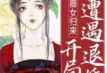 商女归来：开局遭遇退婚免费阅读，商女归来：开局遭遇退婚章节目录-侠客文学