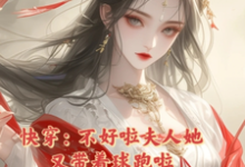 快穿：不好啦夫人她又带着球跑啦这本小说在哪里可以看？哪里有免费试读章节？-侠客文学