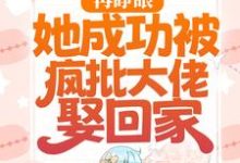 已完结小说《再睁眼，她成功被疯批大佬娶回家》最新章节-侠客文学