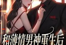 和薄情男神重生后，我不舔了小说最新更新在哪里？免费在线看-侠客文学