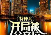 特种兵：开局被父亲拉回家领证这本小说怎么样？免费在线阅读试试-侠客文学
