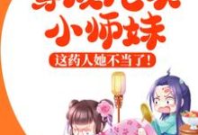 穿成炮灰小师妹，这药人她不当了！小说，穿成炮灰小师妹，这药人她不当了！章节在线阅读-侠客文学