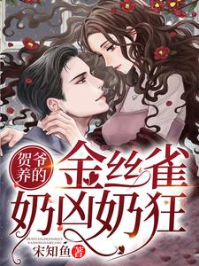 贺爷养的金丝雀奶凶奶狂小说，贺爷养的金丝雀奶凶奶狂黎姜贺琛