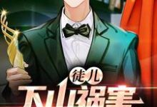 徒儿，下山祸害你老婆去吧小说，徒儿，下山祸害你老婆去吧张束楚若尘-侠客文学