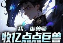 哪里能找到我，御兽师，收亿点点巨兽不过分吧小说的最新更新和免费章节？-侠客文学