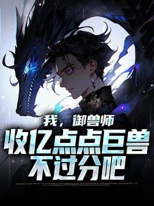 哪里能找到我，御兽师，收亿点点巨兽不过分吧小说的最新更新和免费章节？